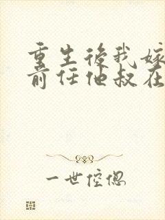 重生后我嫁给了前任他叔在线观看