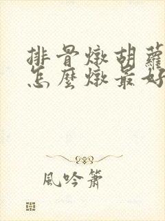 排骨炖胡萝卜汤怎么炖最好喝 排骨炖胡萝卜汤怎么炖最好喝