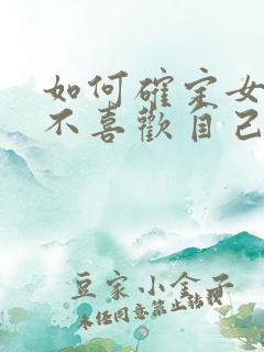 如何确定女生喜不喜欢自己 如何确定女生喜不喜欢自己