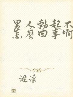 男人勃起不坚是怎么回事啊