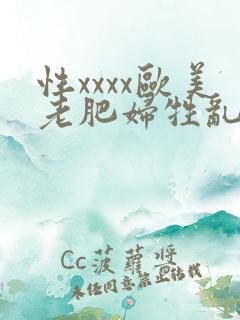 性xxxx欧美老肥妇牲乱