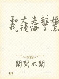 和丈夫离婚了我我后悔了怎么挽回