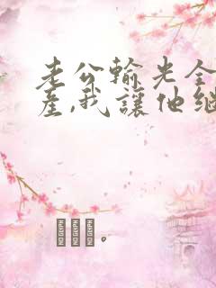 老公输光全部家产,我让他继续短剧