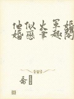 他似火军婚高干婚恋笔趣阁txt