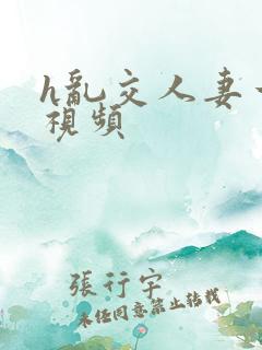 h乱交人妻一区视频