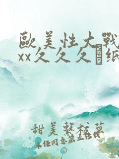 欧美性大战xxxx久久久·纸:.
