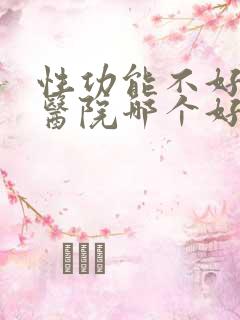 性功能不好治疗医院哪个好