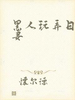 黑人玩弄日本人妻