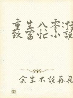 重生八零:佳妻致富忙小说全文免费 重生八零:佳妻致富忙小说全文免费