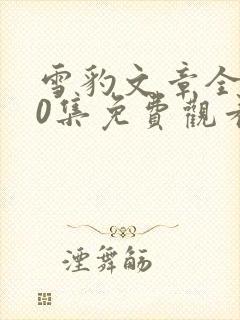 雪豹文章全集40集免费观看