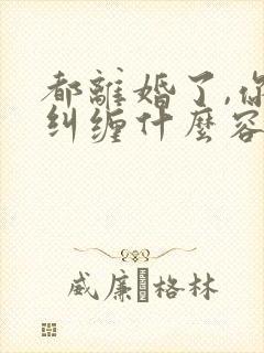 都离婚了,你还纠缠什么容辞全文在线阅读