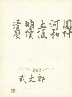 清明上河图的什么价值和什么价值