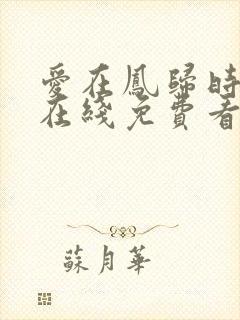 爱在凤归时短剧在线免费看