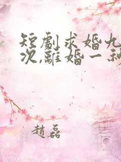 短剧求婚九十九次,离婚一秒钟在线观看