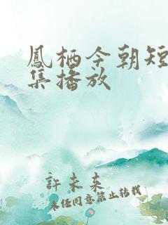 凤栖今朝短剧全集播放