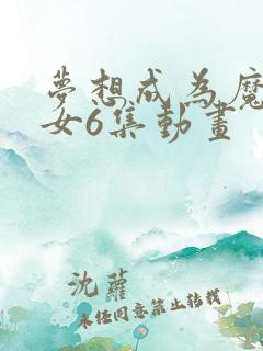 梦想成为魔法少女6集动画