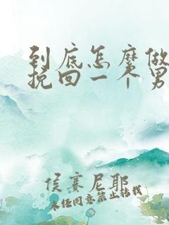 到底怎么做才能挽回一个男人 到底怎么做才能挽回一个男人