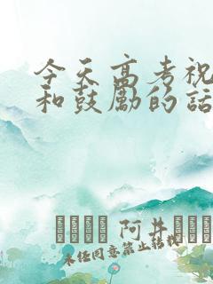今天高考祝福语和鼓励的话