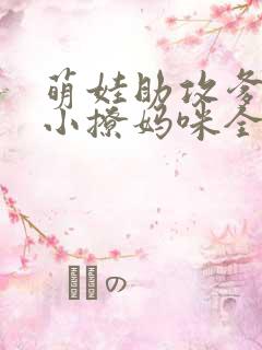 萌娃助攻爹地变小撩妈咪全集