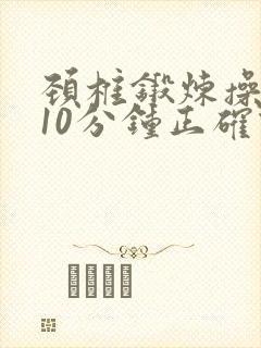 颈椎锻炼操每天10分钟正确做法