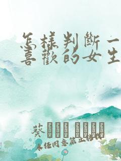 怎样判断一个你喜欢的女生是否喜欢你