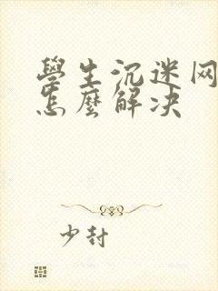 学生沉迷网络你怎么解决