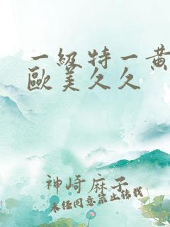 一级特一黄大片欧美久久