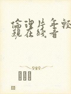 伦理片年轻的母亲在线看 伦理片年轻的母亲在线看