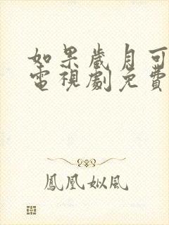 如果岁月可回头电视剧免费观看全集完整版 如果岁月可回头电视剧免费观看全集完整版