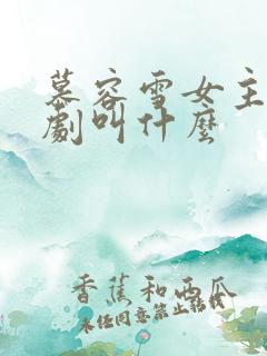 慕容雪女主的短剧叫什么