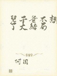 儿子爸不想努力了大结局