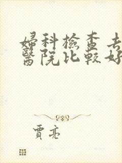 妇科检查去哪家医院比较好