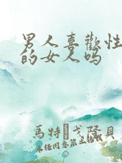 男人喜欢性格强的女人吗 男人喜欢性格强的女人吗