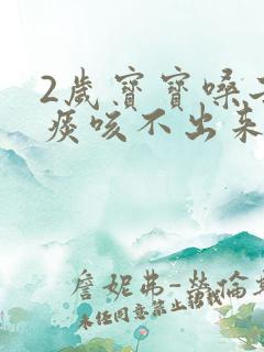 2岁宝宝嗓子有痰咳不出来怎么办