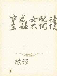 穿成女配后,公主她不伺候了全集