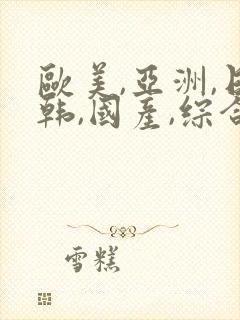 欧美,亚洲,日韩,国产,综合视频 欧美,亚洲,日韩,国产,综合视频