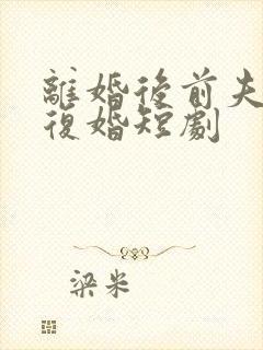 离婚后前夫哭着复婚短剧