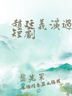 赵廷义演过哪些短剧