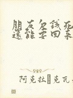 朋友欠钱死了钱还能要回来吗