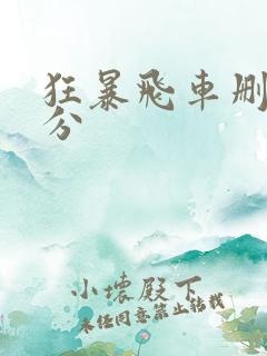 狂暴飞车删减部分