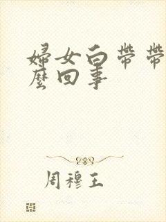 妇女白带带血怎么回事