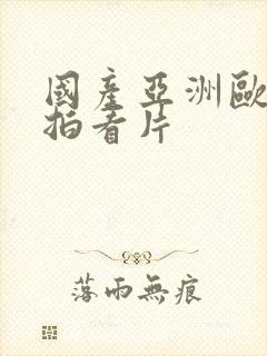 国产亚洲欧美自拍看片