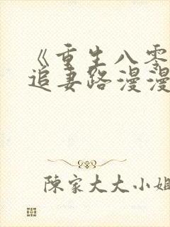 《重生八零团长追妻路漫漫》 《重生八零团长追妻路漫漫》