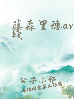 藤森里穗av在线 藤森里穗av在线