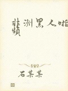 非洲黑人啪啪视频