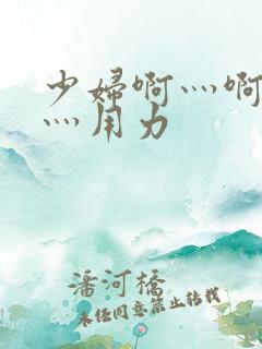 少妇啊灬啊别停灬用力