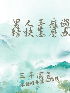男人手瘾过多射精快怎么办