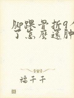 脚踝骨折9个月了怎么还肿疼 脚踝骨折9个月了怎么还肿疼