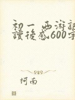 初一 西游记 读后感600字 初一 西游记 读后感600字