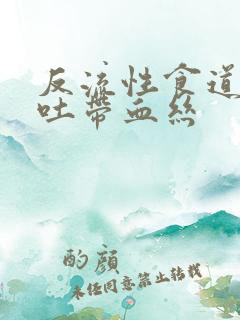 反流性食道炎呕吐带血丝